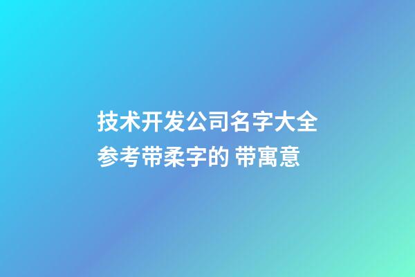 技术开发公司名字大全参考带柔字的 带寓意-第1张-公司起名-玄机派